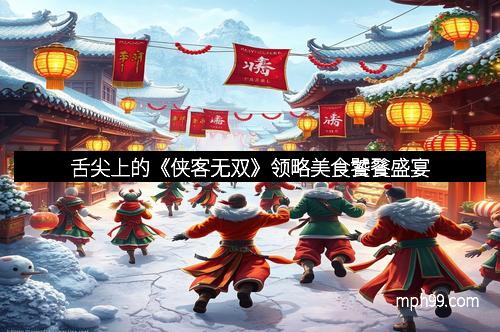 舌尖上的《侠客无双》领略美食饕餮盛宴