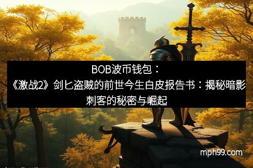 BOB波币钱包：《激战2》剑匕盗贼的前世今生白皮报告书：揭秘暗影刺客的秘密与崛起